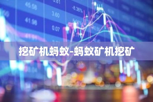 挖矿机蚂蚁-蚂蚁矿机挖矿