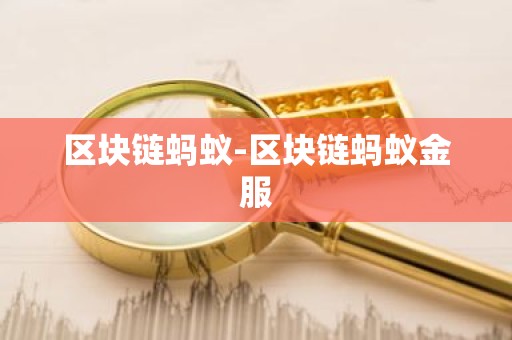 区块链蚂蚁-区块链蚂蚁金服