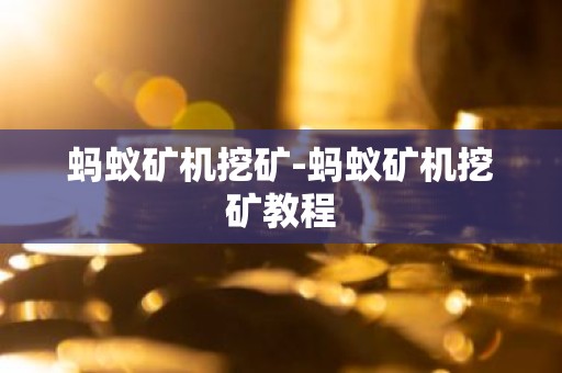 蚂蚁矿机挖矿-蚂蚁矿机挖矿教程
