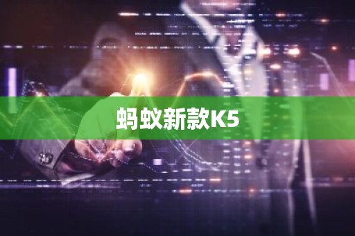 蚂蚁新款K5