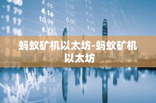 蚂蚁矿机以太坊-蚂蚁矿机 以太坊