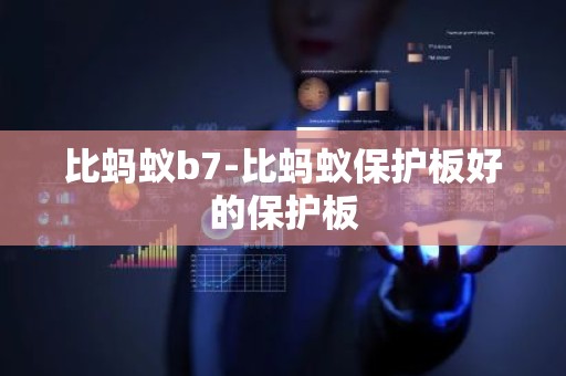 比蚂蚁b7-比蚂蚁保护板好的保护板