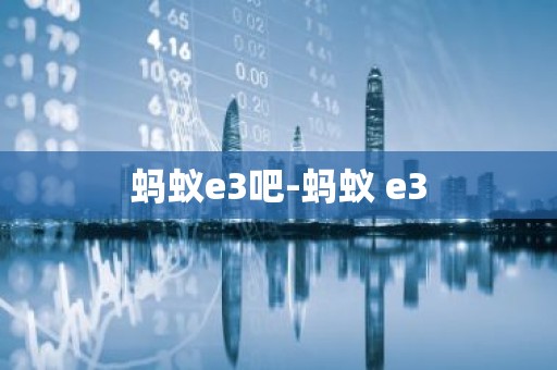 蚂蚁e3吧-蚂蚁 e3