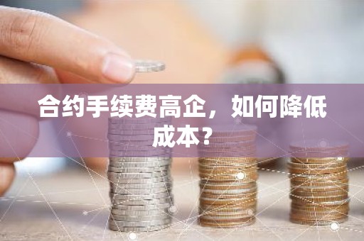 合约手续费高企，如何降低成本？