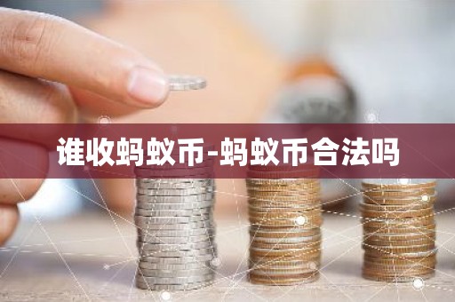 谁收蚂蚁币-蚂蚁币合法吗