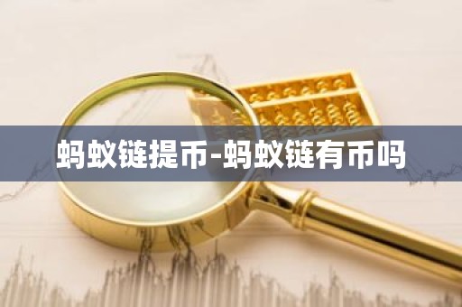 蚂蚁链提币-蚂蚁链有币吗