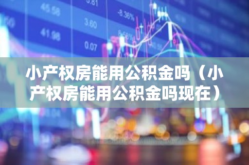 小产权房能用公积金吗（小产权房能用公积金吗现在）