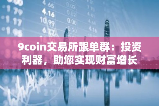 9coin交易所跟单群：投资利器，助您实现财富增长