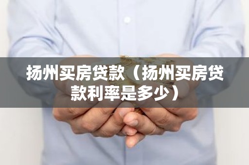 扬州买房贷款（扬州买房贷款利率是多少）