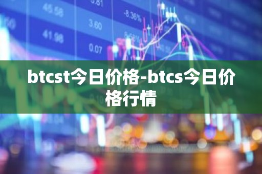 btcst今日价格-btcs今日价格行情
