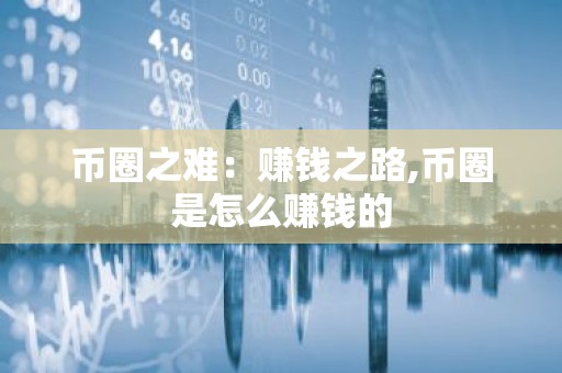 币圈之难：赚钱之路,币圈是怎么赚钱的