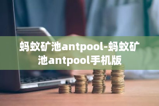 蚂蚁矿池antpool-蚂蚁矿池antpool手机版