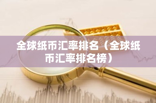 全球纸币汇率排名（全球纸币汇率排名榜）