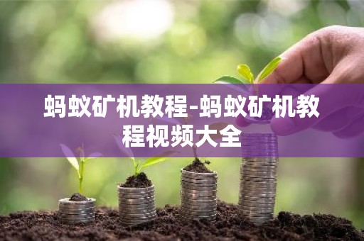 蚂蚁矿机教程-蚂蚁矿机教程视频大全