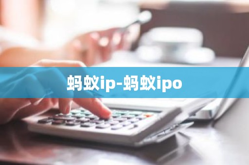 蚂蚁ip-蚂蚁ipo
