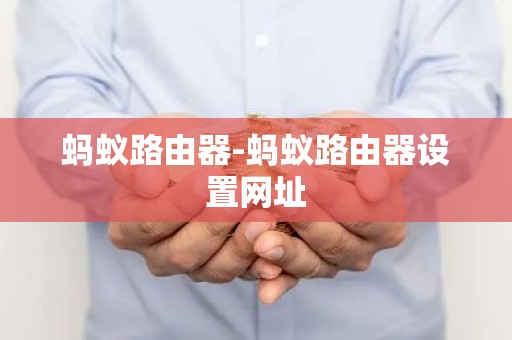 蚂蚁路由器-蚂蚁路由器设置网址