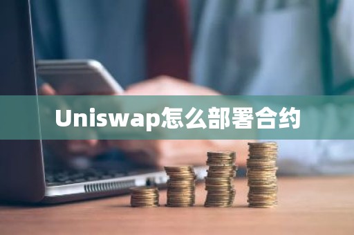 Uniswap怎么部署合约
