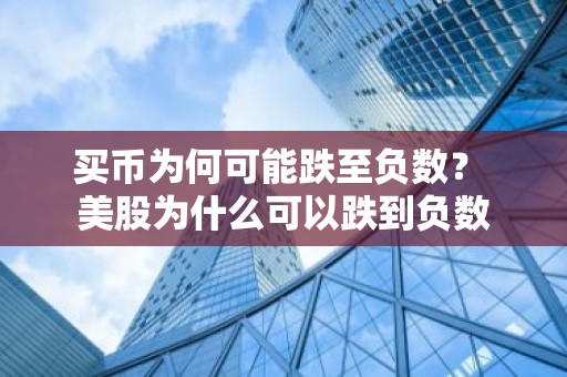 买币为何可能跌至负数？ 美股为什么可以跌到负数