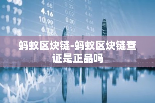 蚂蚁区块链-蚂蚁区块链查证是正品吗