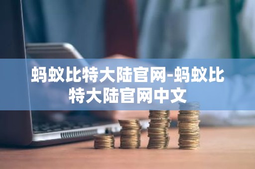 蚂蚁比特大陆官网-蚂蚁比特大陆官网中文
