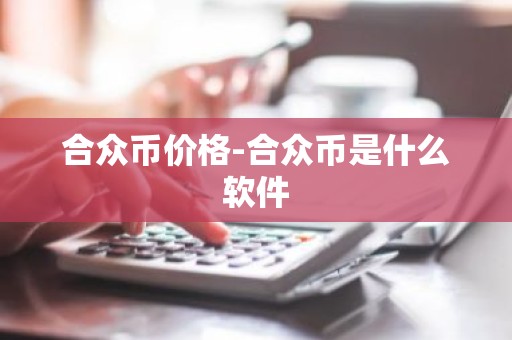 合众币价格-合众币是什么软件