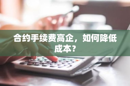 合约手续费高企，如何降低成本？