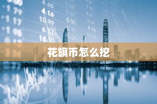 花旗币怎么挖