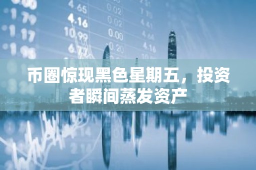 币圈惊现黑色星期五，投资者瞬间蒸发资产