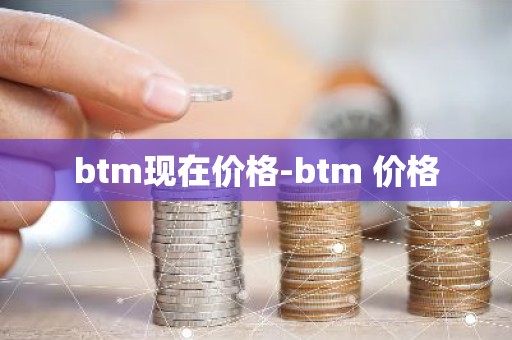 btm现在价格-btm 价格