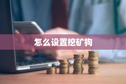 怎么设置挖矿狗