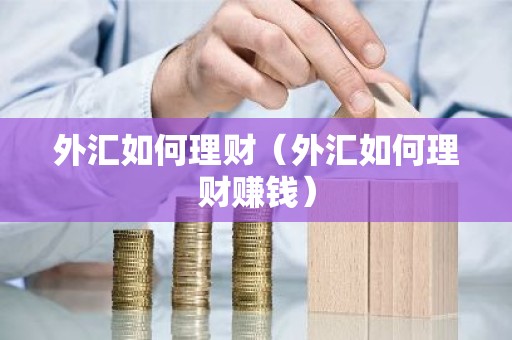外汇如何理财（外汇如何理财赚钱）