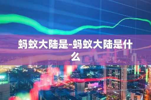 蚂蚁大陆是-蚂蚁大陆是什么