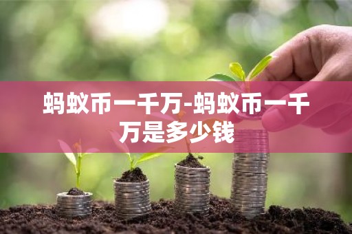 蚂蚁币一千万-蚂蚁币一千万是多少钱