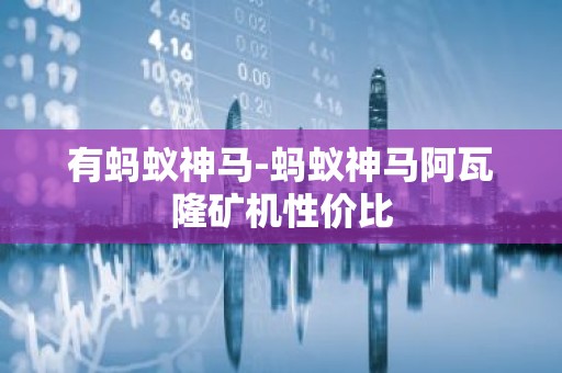 有蚂蚁神马-蚂蚁神马阿瓦隆矿机性价比