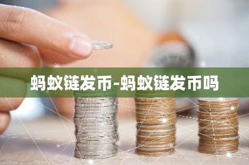 蚂蚁链发币-蚂蚁链发币吗