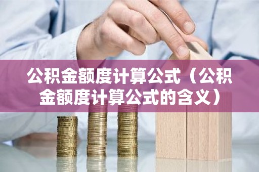 公积金额度计算公式（公积金额度计算公式的含义）