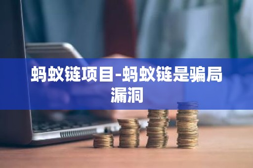 蚂蚁链项目-蚂蚁链是骗局漏洞