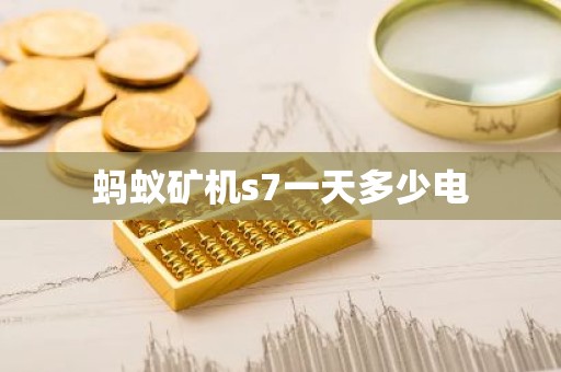 蚂蚁矿机s7一天多少电