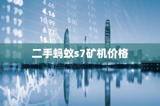 二手蚂蚁s7矿机价格
