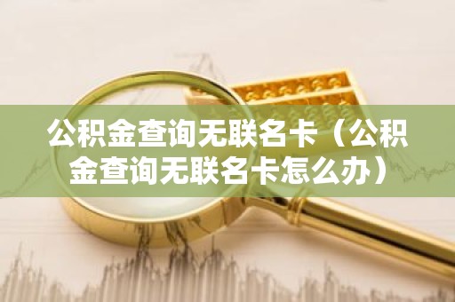 公积金查询无联名卡（公积金查询无联名卡怎么办）