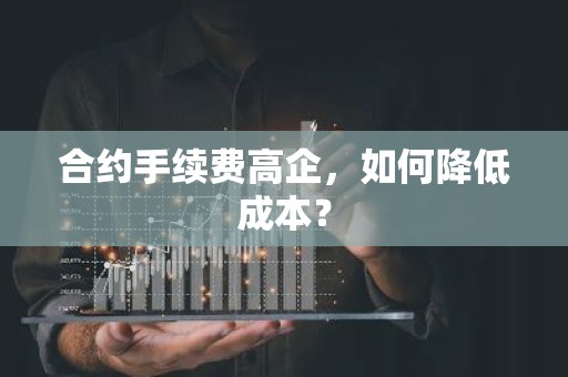 合约手续费高企，如何降低成本？