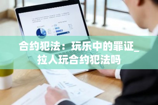 合约犯法：玩乐中的罪证_拉人玩合约犯法吗