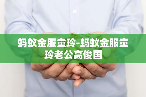 蚂蚁金服童玲-蚂蚁金服童玲老公高俊国