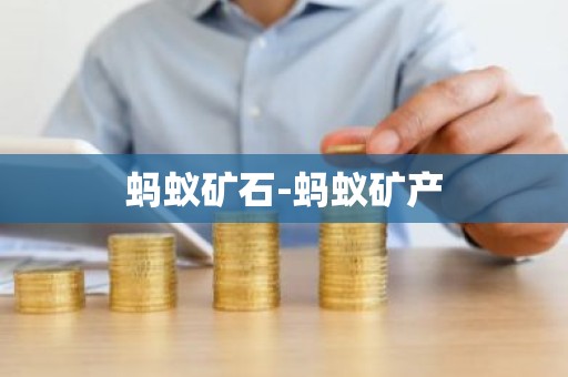 蚂蚁矿石-蚂蚁矿产