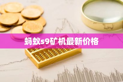 蚂蚁s9矿机最新价格