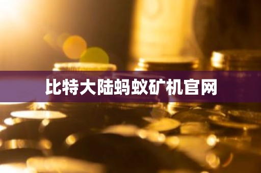 比特大陆蚂蚁矿机官网