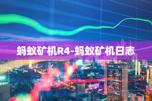蚂蚁矿机R4-蚂蚁矿机日志