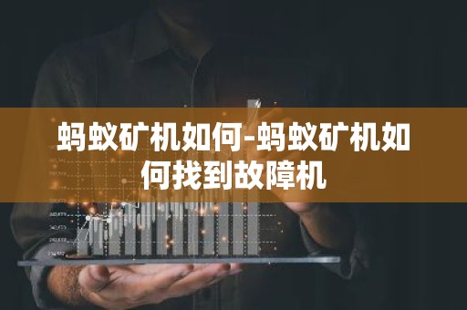 蚂蚁矿机如何-蚂蚁矿机如何找到故障机