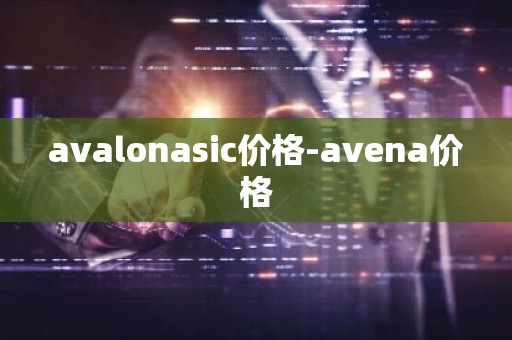 avalonasic价格-avena价格