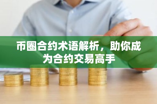 币圈合约术语解析，助你成为合约交易高手